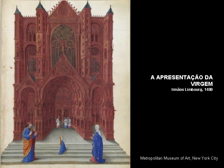 A APRESENTAÇÃO DA VIRGEM Irmãos Limbourg, 1408 Metropolitan Museum of Art, New York City