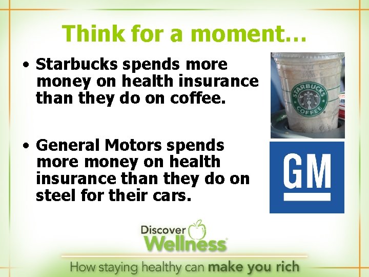 Think for a moment… • Starbucks spends more money on health insurance than they