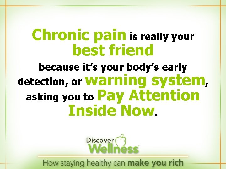 Chronic pain is really your best friend because it’s your body’s early detection, or