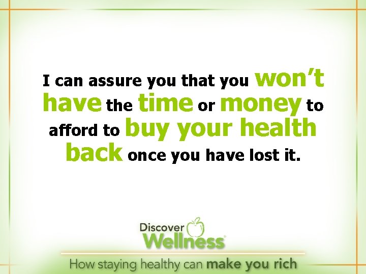 won’t have the time or money to afford to buy your health back once