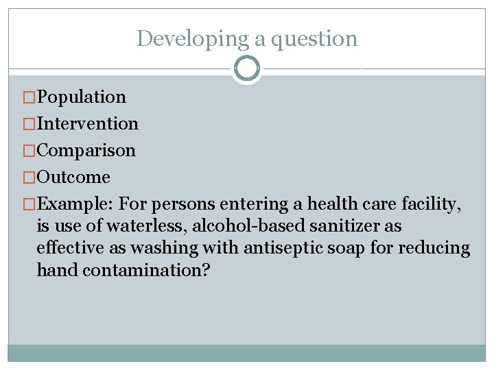 Developing a question �Population �Intervention �Comparison �Outcome �Example: For persons entering a health care