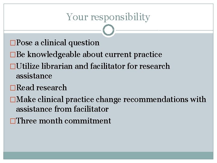 Your responsibility �Pose a clinical question �Be knowledgeable about current practice �Utilize librarian and