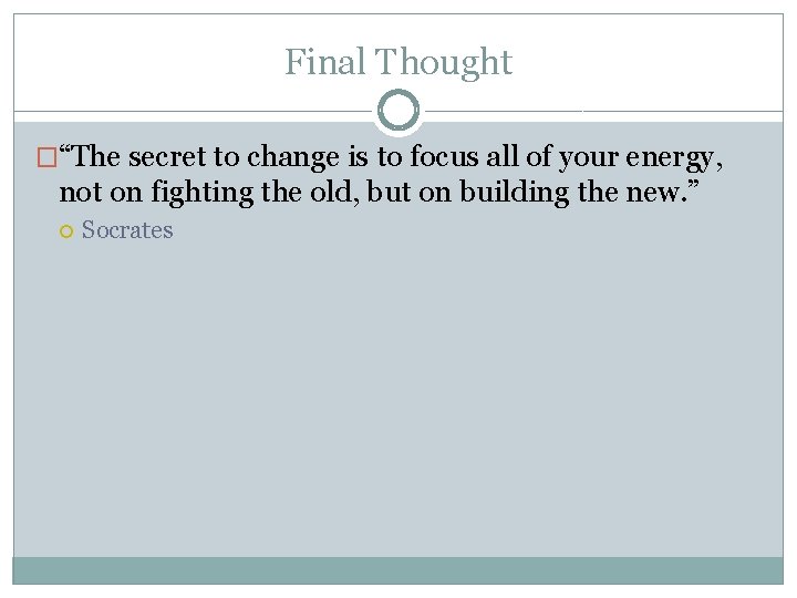 Final Thought �“The secret to change is to focus all of your energy, not