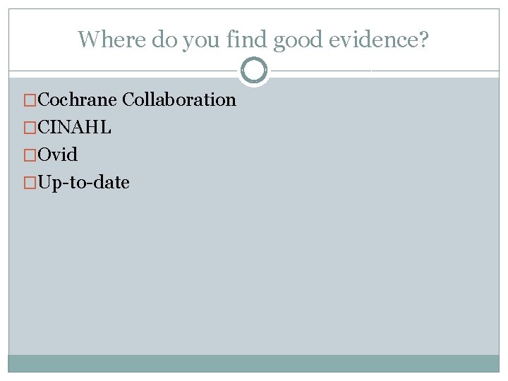 Where do you find good evidence? �Cochrane Collaboration �CINAHL �Ovid �Up-to-date 