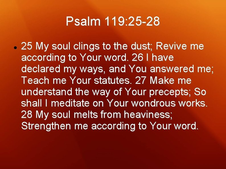 Psalm 119: 25 -28 25 My soul clings to the dust; Revive me according