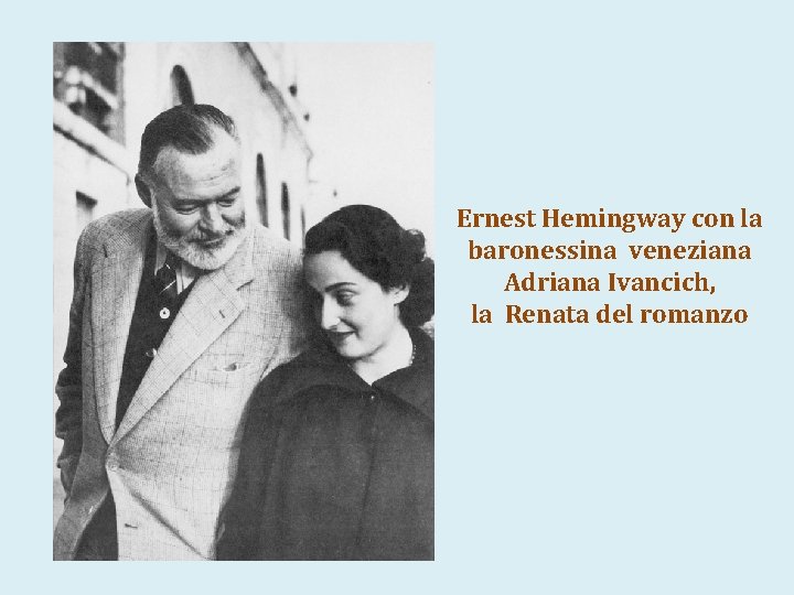 Ernest Hemingway con la baronessina veneziana Adriana Ivancich, la Renata del romanzo 