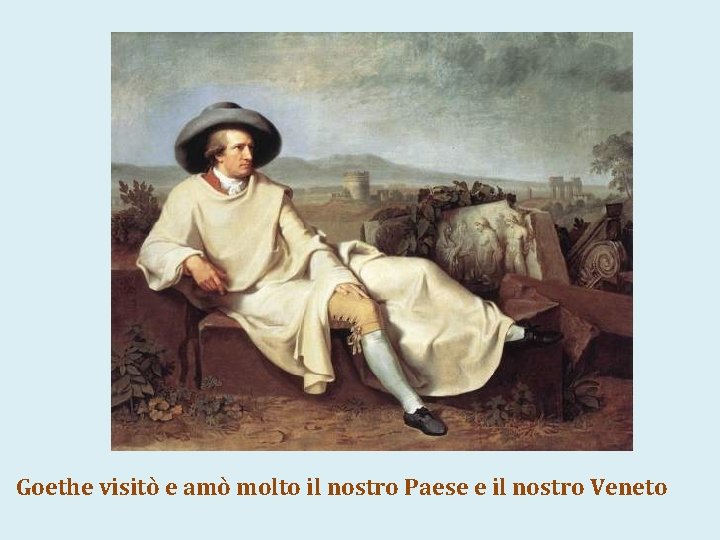 Goethe visitò e amò molto il nostro Paese e il nostro Veneto 