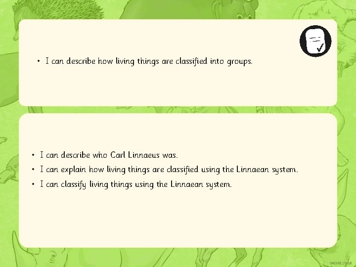  • I can describe how living things are classified into groups. • I