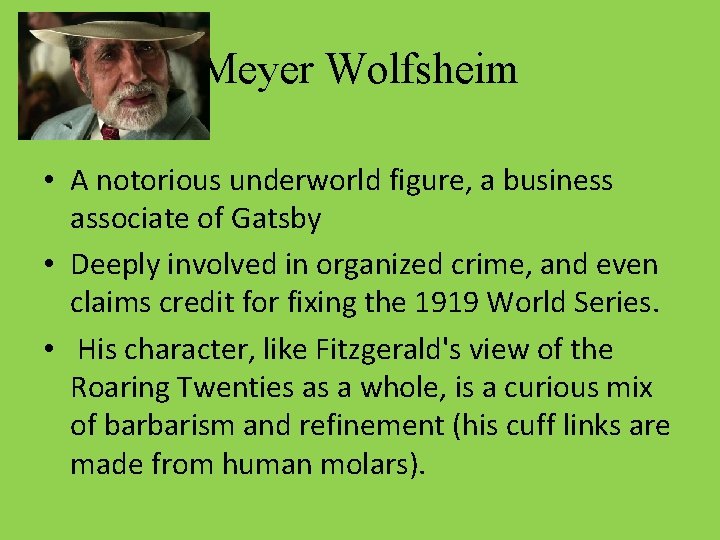Meyer Wolfsheim • A notorious underworld figure, a business associate of Gatsby • Deeply