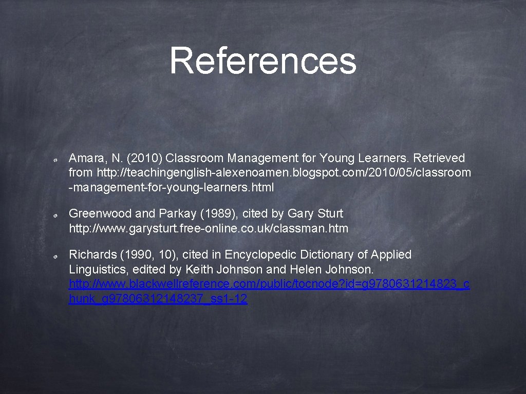 References Amara, N. (2010) Classroom Management for Young Learners. Retrieved from http: //teachingenglish-alexenoamen. blogspot.