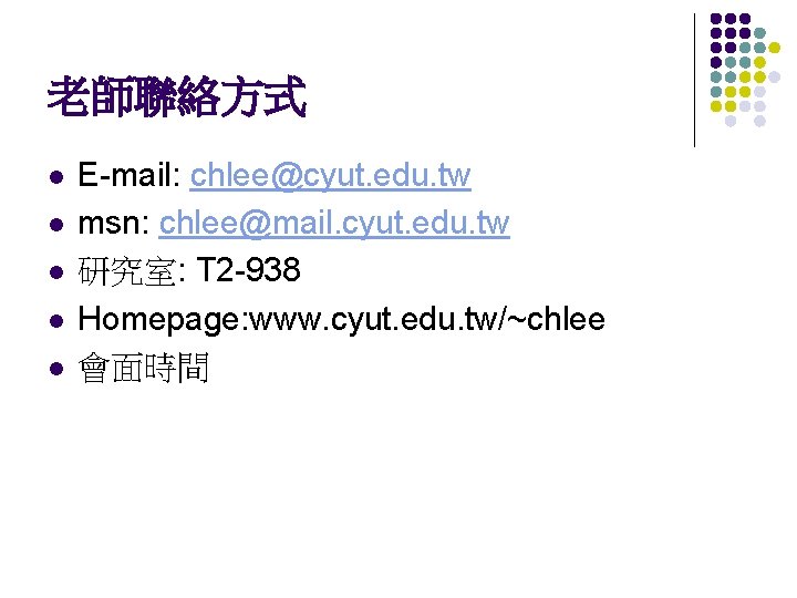 老師聯絡方式 l l l E-mail: chlee@cyut. edu. tw msn: chlee@mail. cyut. edu. tw 研究室: 老師聯絡方式 l l l E-mail: chlee@cyut. edu. tw msn: chlee@mail. cyut. edu. tw 研究室: