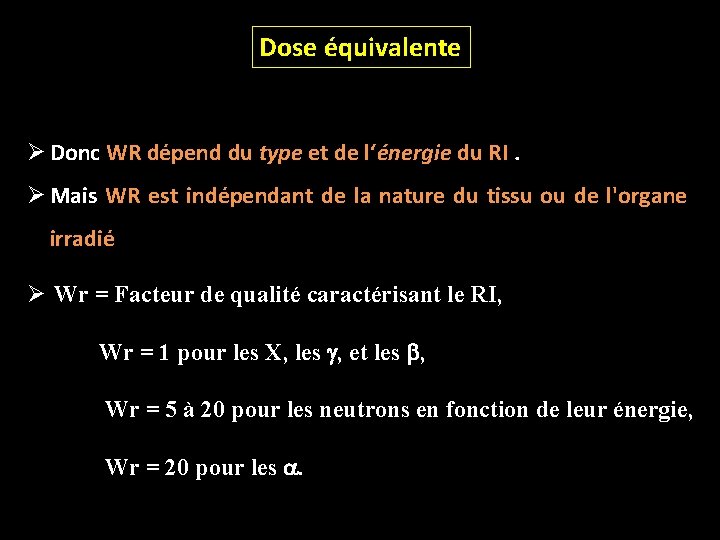 Dose équivalente Ø Donc WR dépend du type et de l‘énergie du RI. Ø