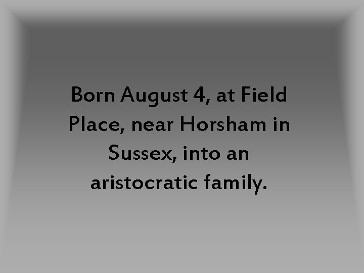 Born August 4, at Field Place, near Horsham in Sussex, into an aristocratic family.