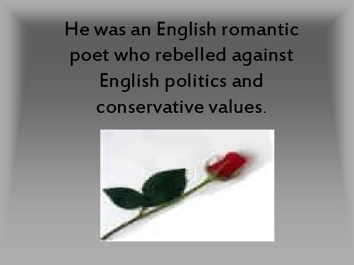 He was an English romantic poet who rebelled against English politics and conservative values.
