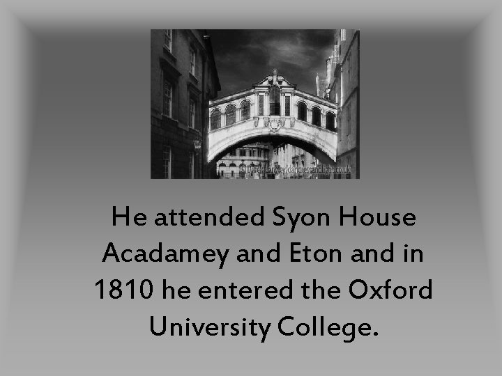 He attended Syon House Acadamey and Eton and in 1810 he entered the Oxford