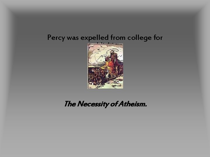 Percy was expelled from college for publishing The Necessity of Atheism. 