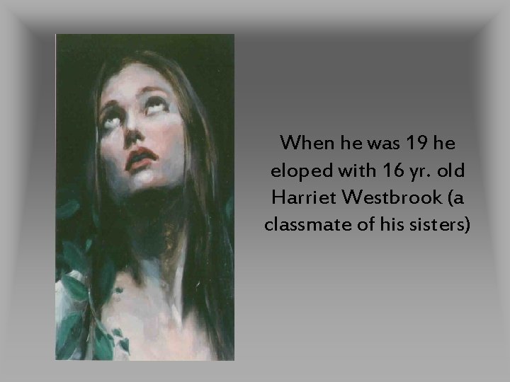 When he was 19 he eloped with 16 yr. old Harriet Westbrook (a classmate