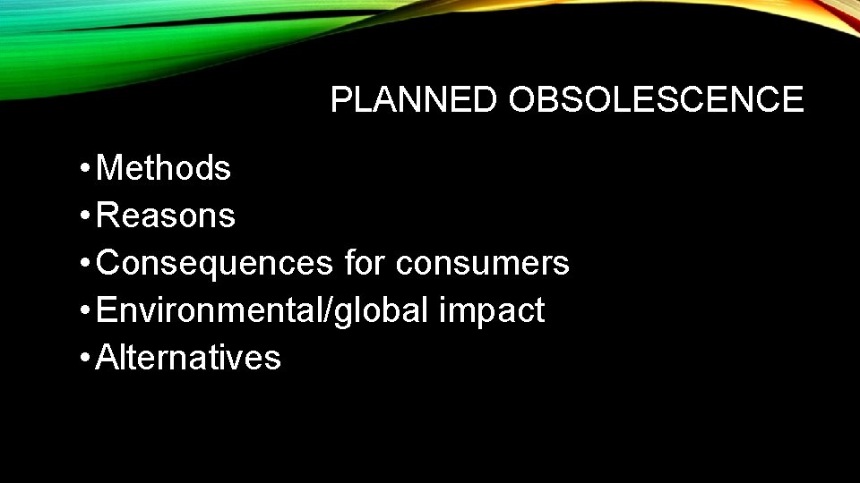 PLANNED OBSOLESCENCE • Methods • Reasons • Consequences for consumers • Environmental/global impact •