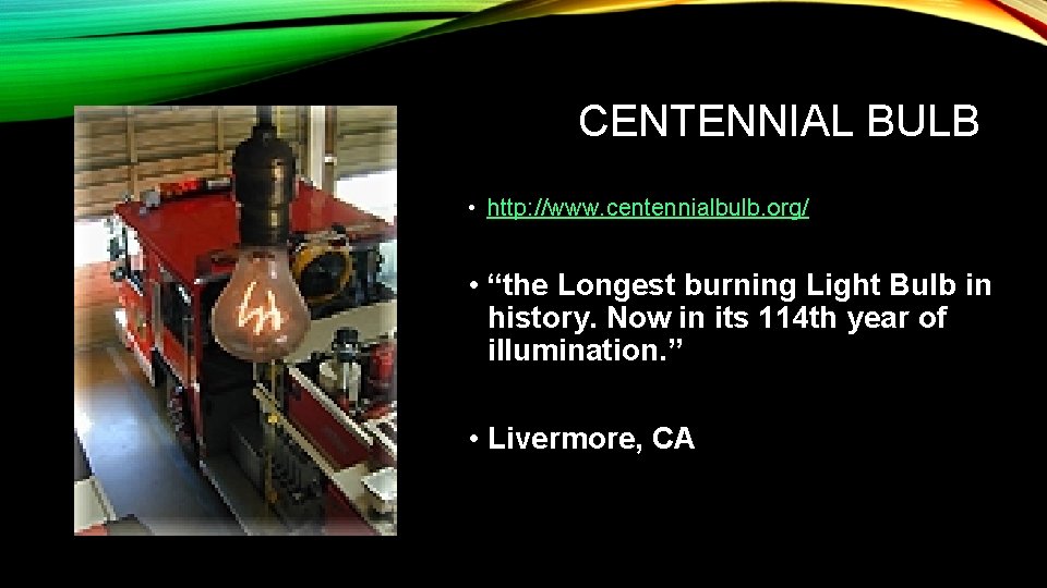 CENTENNIAL BULB • http: //www. centennialbulb. org/ • “the Longest burning Light Bulb in