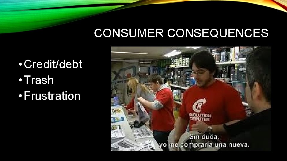 CONSUMER CONSEQUENCES • Credit/debt • Trash • Frustration 