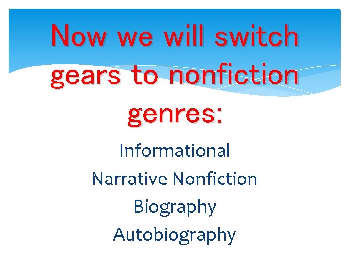 Now we will switch gears to nonfiction genres: Informational Narrative Nonfiction Biography Autobiography 