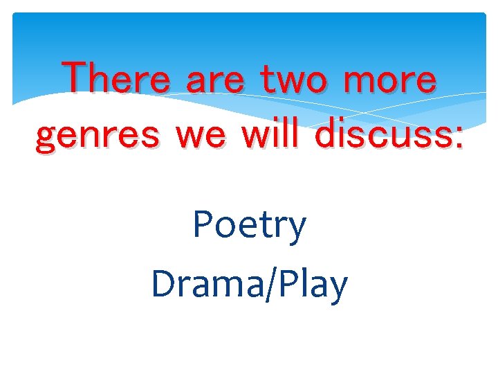 There are two more genres we will discuss: Poetry Drama/Play 