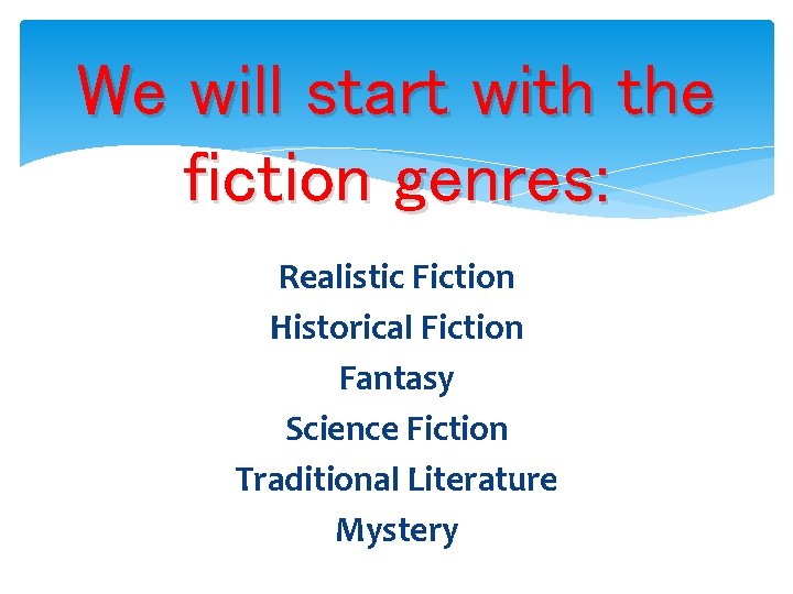 We will start with the fiction genres: Realistic Fiction Historical Fiction Fantasy Science Fiction We will start with the fiction genres: Realistic Fiction Historical Fiction Fantasy Science Fiction