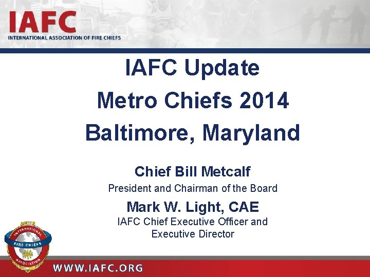 IAFC Update Metro Chiefs 2014 Baltimore, Maryland Chief Bill Metcalf President and Chairman of