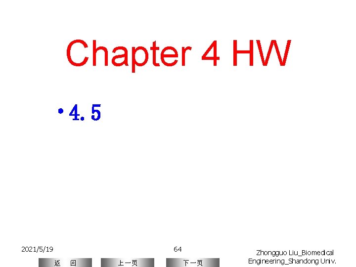 Chapter 4 HW • 4. 5 2021/5/19 64 返 回 上一页 下一页 Zhongguo Liu_Biomedical