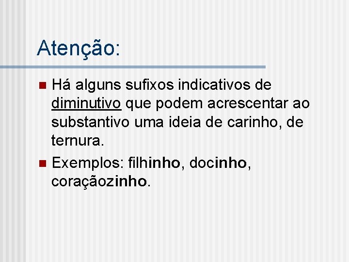 Atenção: Há alguns sufixos indicativos de diminutivo que podem acrescentar ao substantivo uma ideia