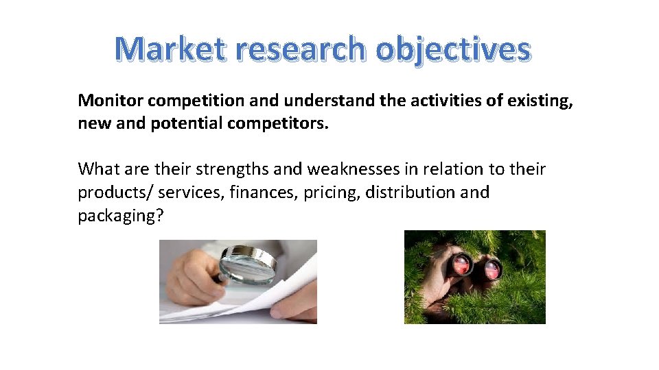 Market research objectives Monitor competition and understand the activities of existing, new and potential