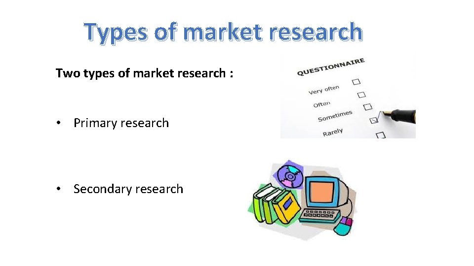 Types of market research Two types of market research : • Primary research •