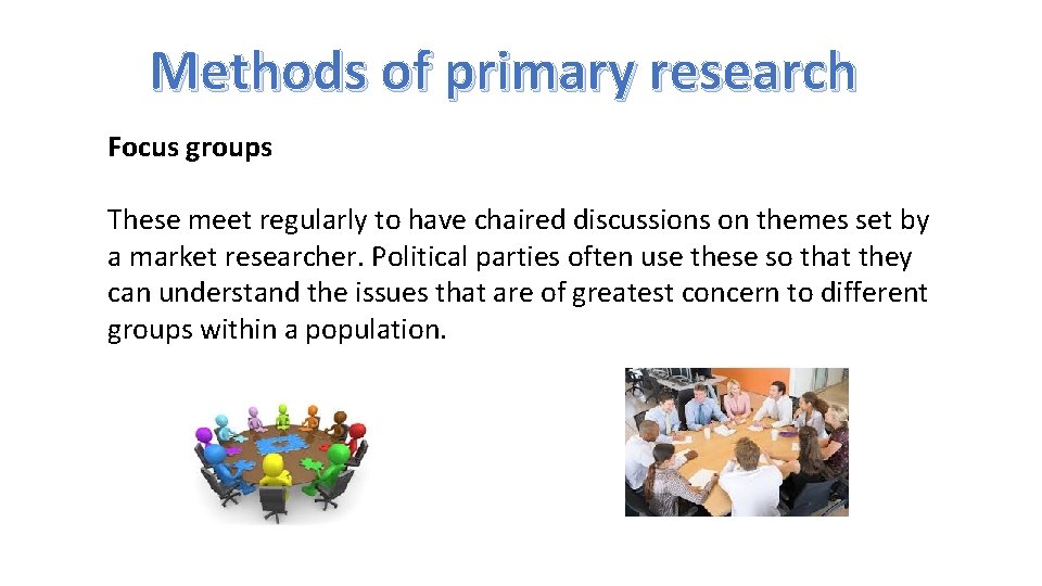 Methods of primary research Focus groups These meet regularly to have chaired discussions on