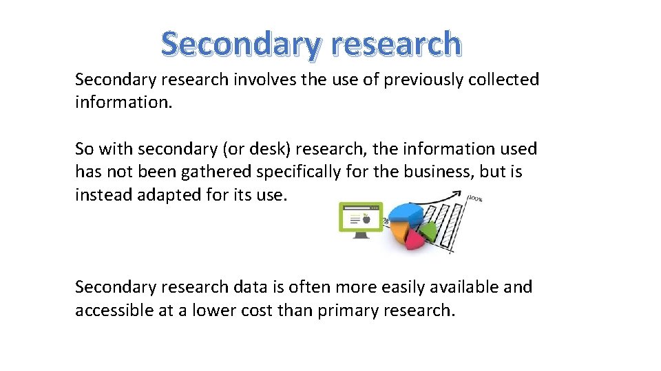 Secondary research involves the use of previously collected information. So with secondary (or desk)