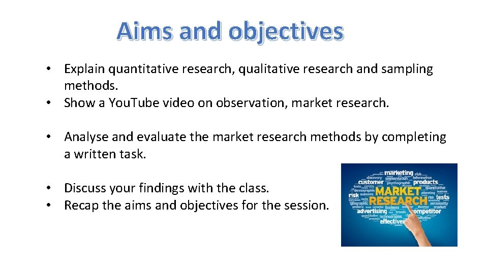 Aims and objectives • Explain quantitative research, qualitative research and sampling methods. • Show