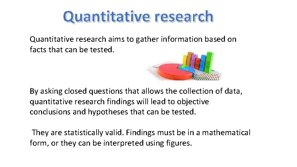 Quantitative research aims to gather information based on facts that can be tested. By