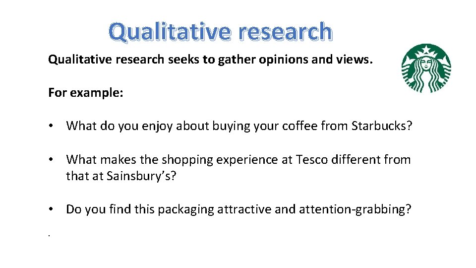 Qualitative research seeks to gather opinions and views. For example: • What do you