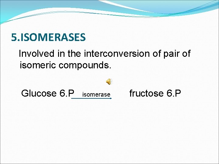 5. ISOMERASES Involved in the interconversion of pair of isomeric compounds. Glucose 6. P