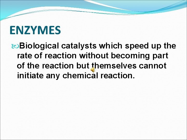 ENZYMES Biological catalysts which speed up the rate of reaction without becoming part of