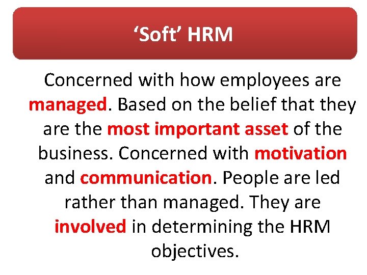 ‘Soft’ HRM Concerned with how employees are managed. Based on the belief that they