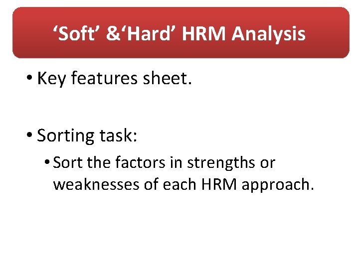 ‘Soft’ &‘Hard’ HRM Analysis • Key features sheet. • Sorting task: • Sort the
