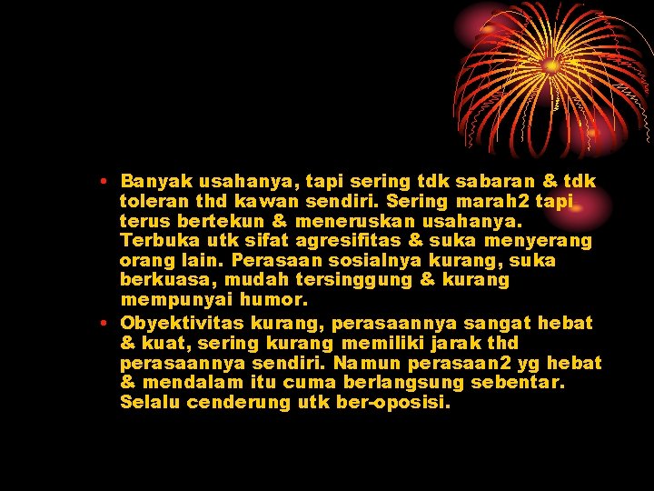 • Banyak usahanya, tapi sering tdk sabaran & tdk toleran thd kawan sendiri. • Banyak usahanya, tapi sering tdk sabaran & tdk toleran thd kawan sendiri.