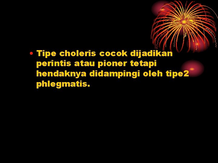 • Tipe choleris cocok dijadikan perintis atau pioner tetapi hendaknya didampingi oleh tipe • Tipe choleris cocok dijadikan perintis atau pioner tetapi hendaknya didampingi oleh tipe