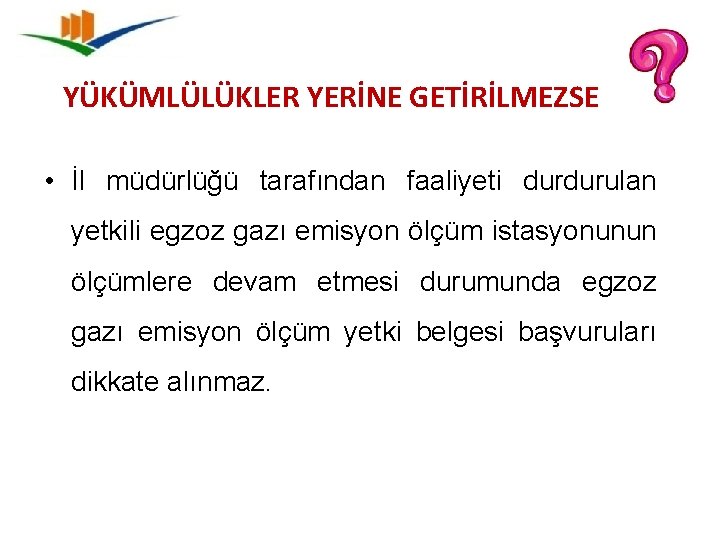 YÜKÜMLÜLÜKLER YERİNE GETİRİLMEZSE • İl müdürlüğü tarafından faaliyeti durdurulan yetkili egzoz gazı emisyon ölçüm