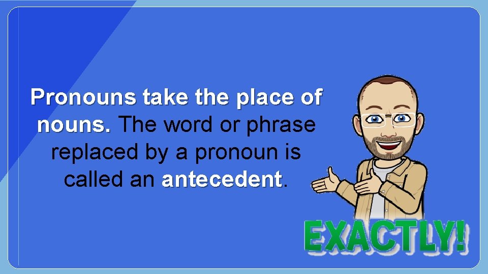 Pronouns take the place of nouns. The word or phrase replaced by a pronoun