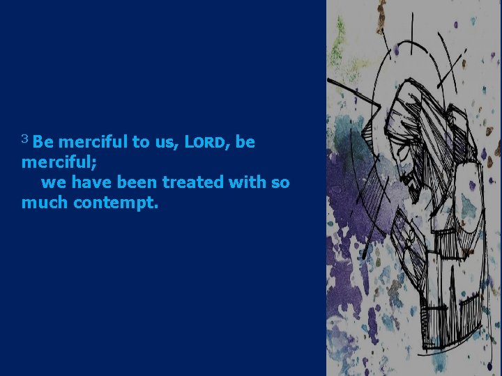 3 Be merciful to us, LORD, be merciful; we have been treated with so