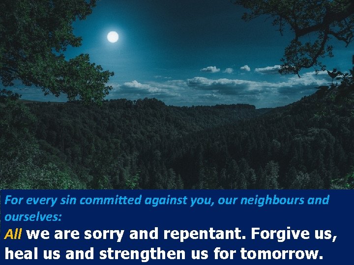 For every sin committed against you, our neighbours and ourselves: All we are sorry