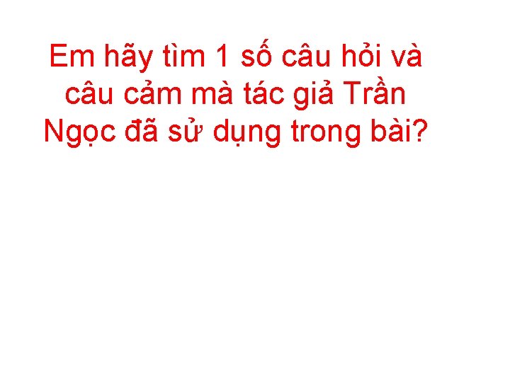 Em hãy tìm 1 số câu hỏi và câu cảm mà tác giả Trần