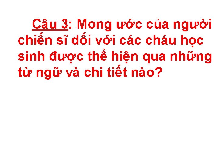 Câu 3: Mong ước của người chiến sĩ dối với các cháu học sinh Câu 3: Mong ước của người chiến sĩ dối với các cháu học sinh