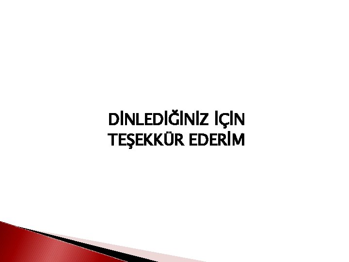 DİNLEDİĞİNİZ İÇİN TEŞEKKÜR EDERİM 